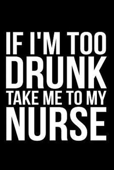 Paperback If I'm Too Drunk Take Me to My Nurse Book