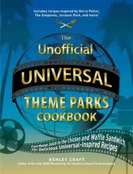 Hardcover The Unofficial Universal Theme Parks Cookbook: From Moose Juice to Chicken and Waffle Sandwiches, 75+ Delicious Universal-Inspired Recipes Book