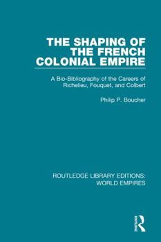 Paperback The Shaping of the French Colonial Empire: A Bio-Bibliography of the Careers of Richelieu, Fouquet, and Colbert Book