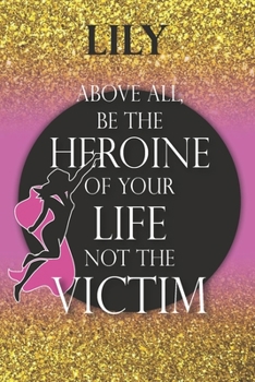 Lily  Above All, Be The Heroine Of Your Life Not The Victim: Inspirational Classy Woman Quote Composition Notebook/Journal Pink Rose & Gold Confetti ... Degree Students and Graduation university