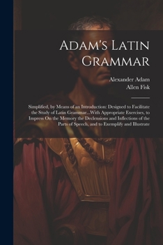 Paperback Adam's Latin Grammar: Simplified, by Means of an Introduction: Designed to Facilitate the Study of Latin Grammar...With Appropriate Exercise Book