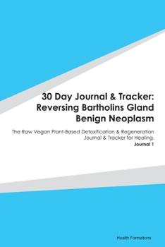 Paperback 30 Day Journal & Tracker: Reversing Bartholins Gland Benign Neoplasm: The Raw Vegan Plant-Based Detoxification & Regeneration Journal & Tracker Book