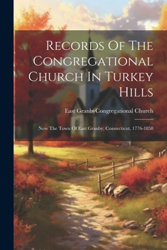 Records Of The Congregational Church In Turkey Hills: Now The Town Of East Granby, Connecticut, 1776-1858