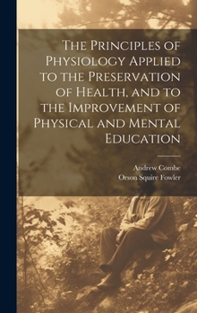 Hardcover The Principles of Physiology Applied to the Preservation of Health, and to the Improvement of Physical and Mental Education Book