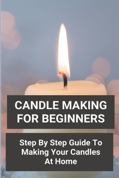 Paperback Candle Making For Beginners: Step By Step Guide To Making Your Candles At Home: Homemade Scented Candles Book