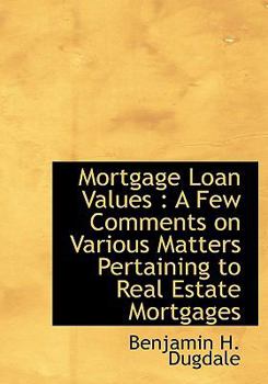 Mortgage Loan Values : A Few Comments on Various Matters Pertaining to Real Estate Mortgages
