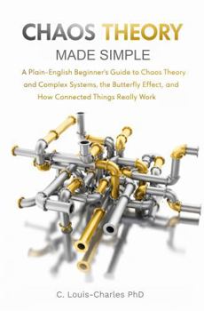 Chaos Theory Made Simple: A Plain-English Beginner's Guide to Chaos Theory and Complex Systems, the Butterfly Effect, and How Connected Things Really Work