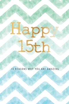 Happy 15th -15 Reasons Why You Are Amazing: 15th Birthday Gift, Sentimental Journal Keepsake Book With Quotes for Teenage Boys. Write 15 Reasons In ... For Your 15 Year Old. Better Than A Card!