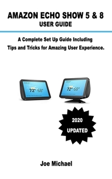 Paperback Amazon Echo Show 5 & 8 User Guide: A Complete Set Up Guide Including Alexa Tips and Tricks For Amazing User Experience. Book