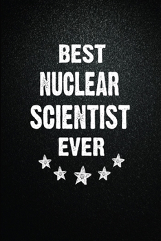 Best Nuclear scientist Ever: 6"x9" Inch- 100 Pages Blank Lined Journal Notebook Appreciation Gift. Paperback. Birthday or Christmas Gift For Nuclear ... Writing Daily Routine, Journal and Hand Note