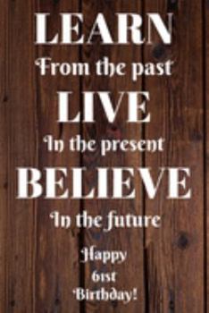 Learn From The Past Live In The Present Believe In The Future Happy 61st Birthday!: Learn From The Past 61st Birthday Card Quote Journal / Notebook / ... Gift (6 x 9 - 110 Blank Lined Pages)