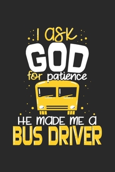 I Ask God For Patience He Made Me A Bus Driver: Funny Cool Bus Driver Journal | Notebook | Workbook | Diary | Planner-6x9 - 120 Blank Pages - Cool ... Driving Enthusiasts, Bus Transportation Fans