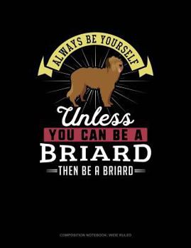Paperback Always Be Yourself Unless You Can Be a Briard Then Be a Briard: Composition Notebook: Wide Ruled Book