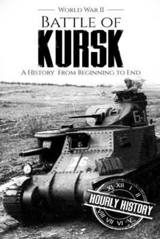Battle of Kursk - World War II: A History from Beginning to End (World War 2 Battles)