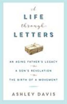 A Life Through Letters: An Aging Father's Legacy, a Son's Revelation, the Birth of a Movement