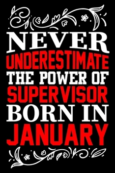 Never Underestimate The Power Of Supervisor Born In January: Birthday Gift Lined Journal Notebook Great Gift idea for Christmas or Birthday for Supervisor