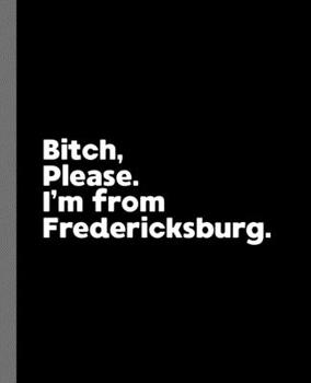 Bitch, Please. I'm From Fredericksburg.: A Politically Incorrect Composition Book for a Native Fredericksburg, Virginia VA Resident