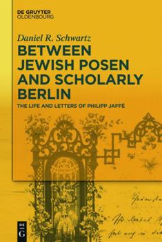 Hardcover Between Jewish Posen and Scholarly Berlin: The Life and Letters of Philipp Jaffé Book