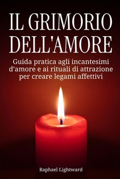 Il grimorio dell’amore: Guida pratica agli incantesimi d’amore e ai rituali di attrazione per creare legami affettivi (Italian Edition)