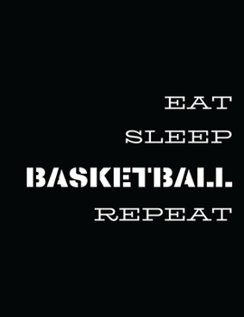 Eat Sleep Basketball Repeat : Basketball Journals with Blank Court Pages, Diagrams, Calendar, Notes Best Gift for Teachers, Trainers, Coaches