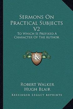 Paperback Sermons On Practical Subjects V2: To Which Is Prefixed A Character Of The Author Book