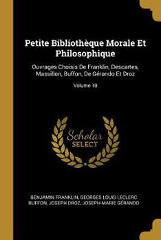 Paperback Petite Bibliothèque Morale Et Philosophique: Ouvrages Choisis De Franklin, Descartes, Massillon, Buffon, De Gérando Et Droz; Volume 10 [French] Book