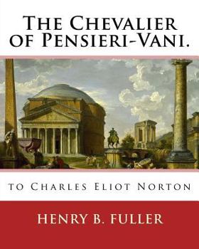 Paperback The Chevalier of Pensieri-Vani. By: Henry B.(Blake) Fuller 1857-1929: to Charles Eliot Norton (November 16, 1827 - October 21, 1908) was an American a Book
