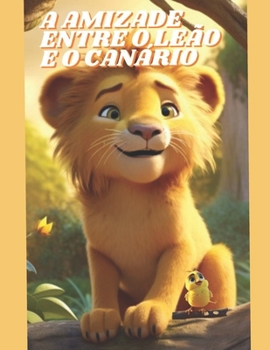 A AMIZADE ENTRE O LEÃO E O CANÁRIO (Portuguese Edition)