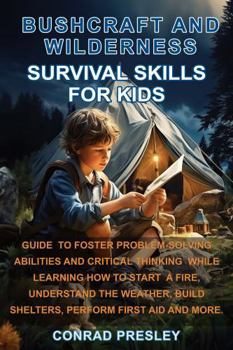Hardcover Bushcraft and Wilderness Survival Skills for Kids: Guide to Foster Problem-Solving Abilities and Critical Thinking While Learning How to Start a Fire, Understand the Weather, Build Shelters, and More Book