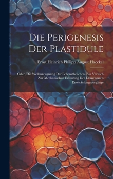 Hardcover Die Perigenesis Der Plastidule: Oder, Die Wellenzeugnung Der Lebenstheilchen. Ein Versuch Zur Mechanischen Erklärung Der Elementaren Enwickelungsvorgä [German] Book
