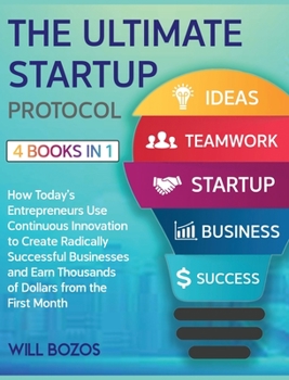 The Ultimate Startup Protocol [4 Books in 1]: How Today's Entrepreneurs Use Continuous Innovation to Create Radically Successful Businesses and Earn Thousands of Dollars from the First Month