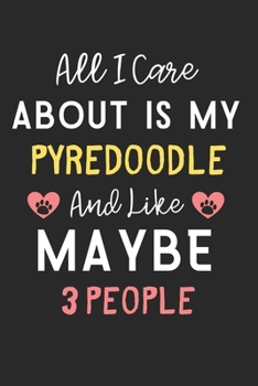 All I care about is my Pyredoodle and like maybe 3 people: Lined Journal, 120 Pages, 6 x 9, Funny Pyredoodle Dog Gift Idea, Black Matte Finish (All I ... Pyredoodle and like maybe 3 people Journal)