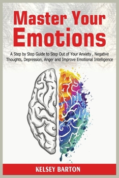 Paperback Master Your Emotions: A Step by Step Guide to Step Out of Your Anxiety, Negative Thoughts, Depression, Anger and Improve Emotional Intelligence Book