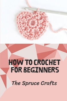 Paperback How To Crochet For Beginners: The Spruce Crafts: Crochet Pattern Guide Book
