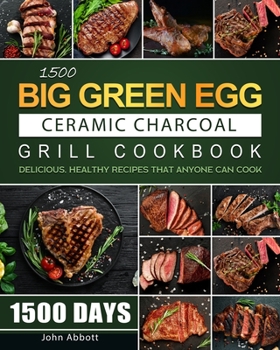 Paperback 1500 Big Green Egg Ceramic Charcoal Grill Cookbook: 1500 Days Delicious, Healthy Recipes that Anyone Can Cook Book