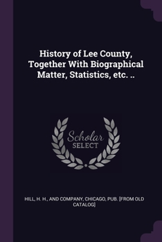 Paperback History of Lee County, Together With Biographical Matter, Statistics, etc. .. Book