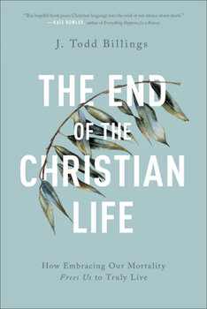 Paperback The End of the Christian Life: How Embracing Our Mortality Frees Us to Truly Live Book