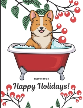 Sketchbook Happy Holidays: Silly Corgi Puppy Dog in Bath Tub Cover with Holly Floral Plant Design on Notebook and Journal. Perfect Doodling, Sketching and Writing Book for Kids and Adult of All Ages.