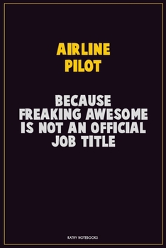 Airline Pilot, Because Freaking Awesome Is Not An Official Job Title: Career Motivational Quotes 6x9 120 Pages Blank Lined Notebook Journal