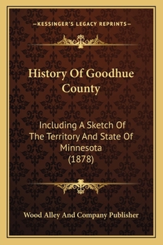 History of Goodhue County: Including a Sketch of the Territory and State of Minnesota (Classic Reprint)