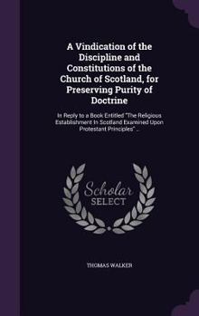 Hardcover A Vindication of the Discipline and Constitutions of the Church of Scotland, for Preserving Purity of Doctrine: In Reply to a Book Entitled "The Relig Book