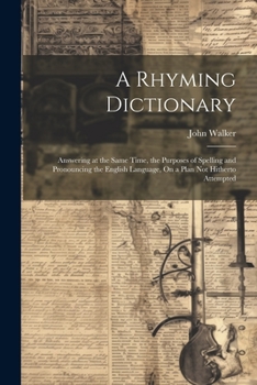 Paperback A Rhyming Dictionary: Answering at the Same Time, the Purposes of Spelling and Pronouncing the English Language, On a Plan Not Hitherto Attempted Book