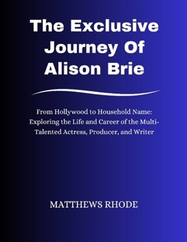 The Exclusive Journey Of Alison Brie: From Hollywood to Household Name: Exploring the Life and Career of the Multi-Talented Actress, Producer, and Wri