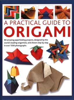 Hardcover Practical Guide to Origami: 80 Amazing Paperfolding Projects, Designed by the World's Leading Origamists, and Shown Step by Step in Over 1500 Photogra Book