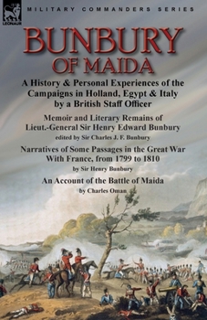 Bunbury of Maida: a History & Personal Experiences of the Campaigns in Holland, Egypt & Italy by a British Staff Officer-Memoir and Literary Remains ... & Narratives of Some Passages in the G