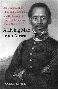 Paperback A Living Man from Africa: Jan Tzatzoe, Xhosa Chief and Missionary, and the Making of Nineteenth-Century South Africa Book