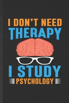 I Din't Need Therapy I Study Psychology: Funny Blank Lined Notebook/ Journal For Psychology, Teacher Student Psychologist, Inspirational Saying Unique Special Birthday Gift Idea Modern 6x9 110 Pages