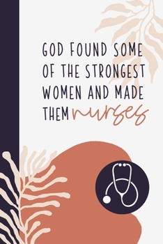 Paperback God Found Some Of The Strongest Women And Made Them Nurses: A Nurse Journal Perfectly Sized For Nurse Gifts or Nurse Appreciation Day - Nurse Staff Gi Book