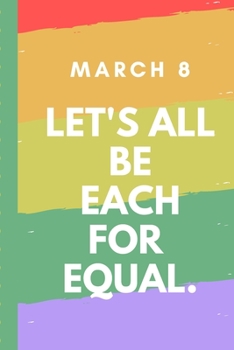 Paperback March 8 Let's All Be Each For Equal: Celebration IWD Journal: The Ultimate 6x9 Inch, 93 Fill In Prompt Page Journal For: International Women's Day Fem Book