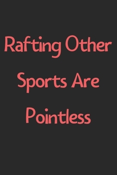 Rafting Other Sports Are Pointless: Lined Journal, 120 Pages, 6 x 9, Funny Rafting Gift Idea, Black Matte Finish (Rafting Other Sports Are Pointless Journal)